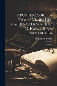 Apuntes Sobre La Vida Y Viajes Del Marino Alicantino D. Jorge Juan Santacilia