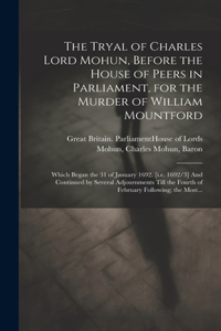 Tryal of Charles Lord Mohun, Before the House of Peers in Parliament, for the Murder of William Mountford; Which Began the 31 of January 1692. [i.e. 1692/3] And Continued by Several Adjournments Till the Fourth of February Following; the Most...