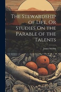 The Stewardship of Life, Or Studies On the Parable of the Talents