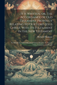 It is Written, or, The Accordance of Old Testament Prophecy Relating to our Lord Jesus Christ, With its Fulfilment in the New Testament