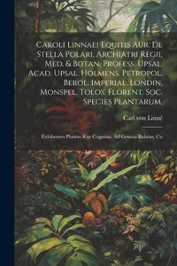 Caroli Linnaei Equitis Aur. De Stella Polari, Archiatri Regii, Med. & Botan. Profess. Upsal. Acad. Upsal. Holmens. Petropol. Berol. Imperial. Londin. Monspel. Tolos. Florent. Soc. Species Plantarum,