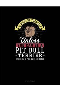 Always Be Yourself Unless You Can Be A Pit Bull Terrier Then Be A Pit Bull Terrier