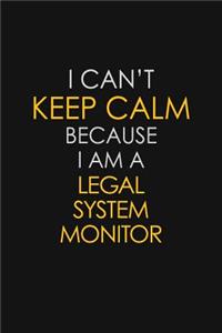 I Can't Keep Calm Because I Am A Legal System Monitor