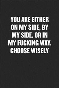 You Are Either on My Side, by My Side, or in My Fucking Way. Choose Wisely