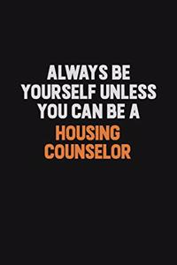 Always Be Yourself Unless You can Be A Housing Counselor