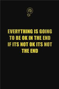 Everything is going to be ok in the end. If its not ok, its not the end