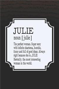 Julie Noun [ Julie ] the Perfect Woman Super Sexy with Infinite Charisma, Funny and Full of Good Ideas. Always Right Because She Is... Julie