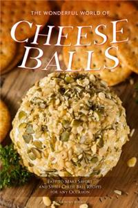 The Wonderful World of Cheese Balls: Easy to Make Savory and Sweet Cheese Ball Recipes for any Occasion