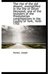 The Rise of the Old Dissent, Exemplified in the Life of Oliver Heywood, One of the Founders of the P