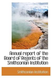 Annual Report of the Board of Regents of the Smithsonian Institution