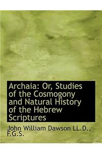 Archaia: Or, Studies of the Cosmogony and Natural History of the Hebrew Scriptures