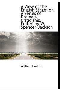 A View of the English Stage; Or, a Series of Dramatic Criticisms. Edited by W. Spencer Jackson