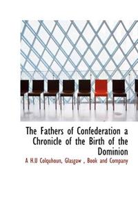 The Fathers of Confederation a Chronicle of the Birth of the Dominion
