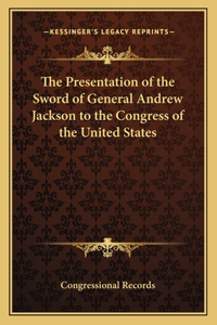 The Presentation of the Sword of General Andrew Jackson to the Congress of the United States