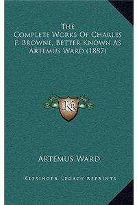 Complete Works Of Charles F. Browne, Better Known As Artemus Ward (1887)