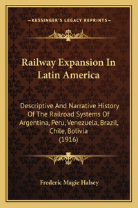 Railway Expansion In Latin America: Descriptive And Narrative History Of The Railroad Systems Of Argentina, Peru, Venezuela, Brazil, Chile, Bolivia (1916)