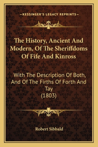 The History, Ancient And Modern, Of The Sheriffdoms Of Fife And Kinross