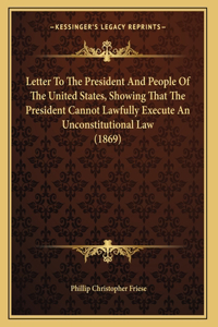 Letter To The President And People Of The United States, Showing That The President Cannot Lawfully Execute An Unconstitutional Law (1869)