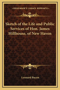 Sketch of the Life and Public Services of Hon. James Hillhouse, of New Haven