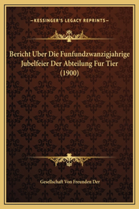 Bericht Uber Die Funfundzwanzigjahrige Jubelfeier Der Abteilung Fur Tier (1900)
