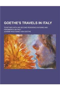 Goethe's Travels in Italy; Together with His Second Residence in Rome and Fragments on Italy