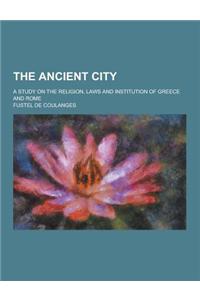 The Ancient City; A Study on the Religion, Laws and Institution of Greece and Rome