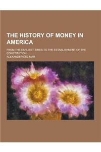 The History of Money in America; From the Earliest Times to the Establishment of the Constitution