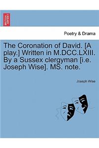 Coronation of David. [a Play.] Written in M.DCC.LXIII. by a Sussex Clergyman [i.E. Joseph Wise]. Ms. Note.
