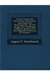 OB Die Canzley Des Kaiserlichen Und Reichs-Cammergerichts Berechtigt Sey, Die Seit Einiger Zeit Verlangten Collations-Geb Hren Von Den Klagenden Partheyen Zu Fordern?