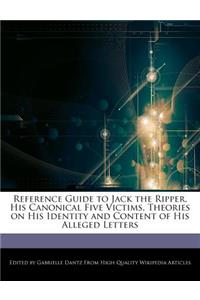 Reference Guide to Jack the Ripper, His Canonical Five Victims, Theories on His Identity and Content of His Alleged Letters