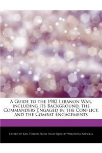 A Guide to the 1982 Lebanon War, Including Its Background, the Commanders Engaged in the Conflict, and the Combat Engagements