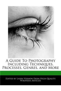 A Guide to Photography Including Techniques, Processes, Genres, and More