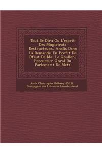 Tout Se Dira Ou L'Esprit Des Magistrats Destructeurs, Analis Dans La Demande En Profit de D Faut de Me. Le Goullon, Procureur G N Ral Du Parlement de