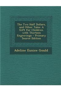 Two Half Dollars, and Other Tales: A Gift for Children. with Thirteen Engravings