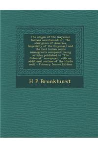 The Origin of the Guyanian Indians Ascertained; Or, the Aborigines of America, (Especially of the Guyanas, ) and the East Indian Coolie Immigrants Com