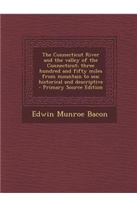 The Connecticut River and the Valley of the Connecticut; Three Hundred and Fifty Miles from Mountain to Sea; Historical and Descriptive