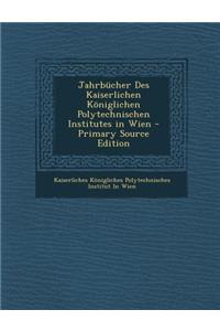 Jahrbucher Des Kaiserlichen Koniglichen Polytechnischen Institutes in Wien