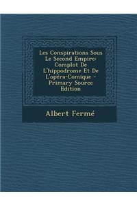 Les Conspirations Sous Le Second Empire: Complot de L'Hippodrome Et de L'Opera-Comique: Complot de L'Hippodrome Et de L'Opera-Comique