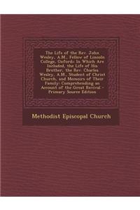 The Life of the REV. John Wesley, A.M., Fellow of Lincoln College, Oxford;