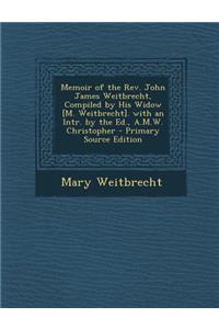 Memoir of the REV. John James Weitbrecht, Compiled by His Widow [M. Weitbrecht]. with an Intr. by the Ed., A.M.W. Christopher