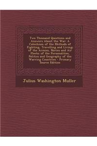 Two Thousand Questions and Answers about the War: A Catechism of the Methods of Fighting, Travelling and Living; Of the Armies, Navies and Air Fleets; Of the Personalities, Politics and Geography of the Warring Countries
