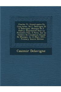 Charles Vi, Grand-opéra En Cinq Actes, De C. Delavigne Et G Delavigne, Musique De F. Halévy