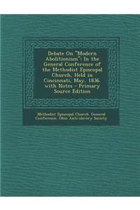 Debate on Modern Abolitionism: In the General Conference of the Methodist Episcopal Church, Held in Cincinnati, May, 1836. with Notes - Primary Sour