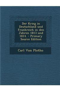 Der Krieg in Deutschland Und Frankreich in Den Jahren 1813 Und 1814.