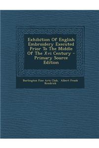 Exhibition of English Embroidery Executed Prior to the Middle of the XVI Century - Primary Source Edition