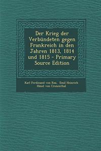 Der Krieg Der Verbundeten Gegen Frankreich in Den Jahren 1813, 1814 Und 1815