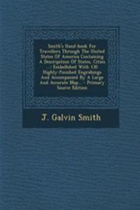 Smith's Hand-Book for Travellers Through the United States of America Containing a Descripition of States, Cities ...