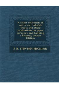 A Select Collection of Scarce and Valuable Tracts and Other Publications on Paper Currency and Banking