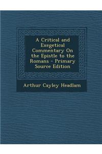 A Critical and Exegetical Commentary on the Epistle to the Romans - Primary Source Edition