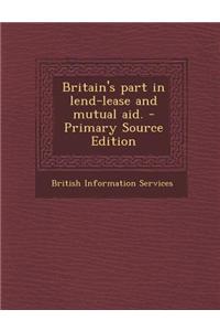 Britain's Part in Lend-Lease and Mutual Aid. - Primary Source Edition